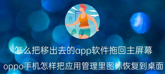 怎么把移出去的app软件拖回主屏幕 oppo手机怎样把应用管理里图标恢复到桌面？